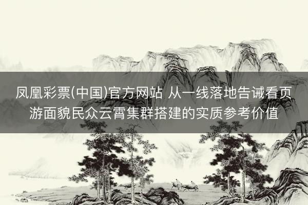 凤凰彩票(中国)官方网站 从一线落地告诫看页游面貌民众云霄集群搭建的实质参考价值