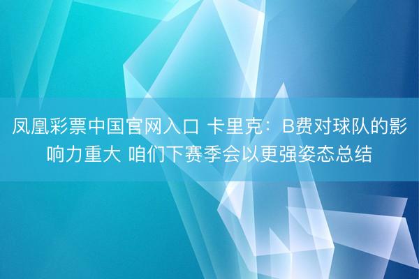 凤凰彩票中国官网入口 卡里克：B费对球队的影响力重大 咱们下赛季会以更强姿态总结