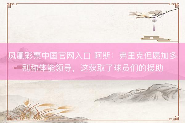 凤凰彩票中国官网入口 阿斯：弗里克但愿加多别称体能领导，这获取了球员们的援助