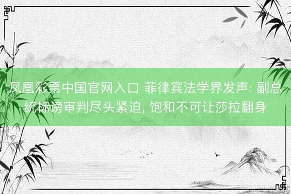 凤凰彩票中国官网入口 菲律宾法学界发声: 副总统标谤审判尽头紧迫， 饱和不可让莎拉翻身