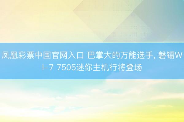 凤凰彩票中国官网入口 巴掌大的万能选手， 磐镭WI-7 7505迷你主机行将登场
