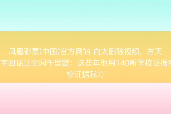 凤凰彩票(中国)官方网站 向太删除视频，古天乐6字回话让全网千里默：这些年他用140所学校证据我方