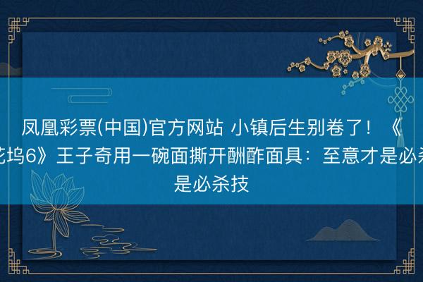 凤凰彩票(中国)官方网站 小镇后生别卷了！《桃花坞6》王子奇用一碗面撕开酬酢面具：至意才是必杀技