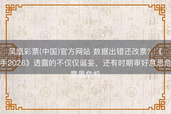 凤凰彩票(中国)官方网站 数据出错还改票？《歌手2026》透露的不仅仅诞妄，还有时期审好意思危机