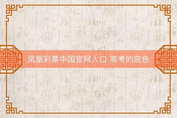 凤凰彩票中国官网入口 高考的底色