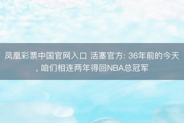 凤凰彩票中国官网入口 活塞官方: 36年前的今天， 咱们相连两年得回NBA总冠军