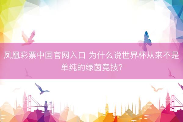 凤凰彩票中国官网入口 为什么说世界杯从来不是单纯的绿茵竞技?