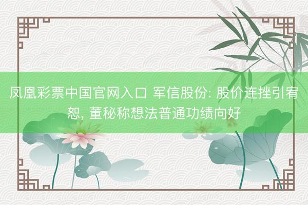 凤凰彩票中国官网入口 军信股份: 股价连挫引宥恕, 董秘称想法普通功绩向好