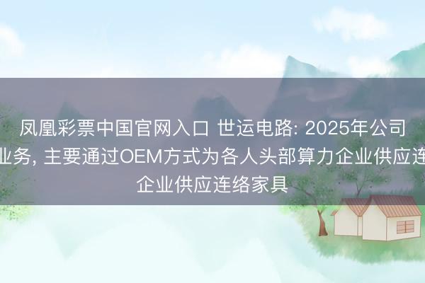 凤凰彩票中国官网入口 世运电路: 2025年公司AI连络业务, 主要通过OEM方式为各人头部算力企业供应连络家具