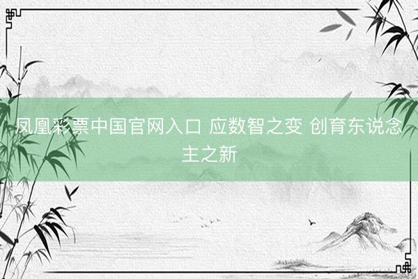 凤凰彩票中国官网入口 应数智之变 创育东说念主之新