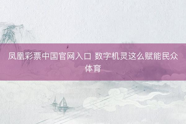 凤凰彩票中国官网入口 数字机灵这么赋能民众体育