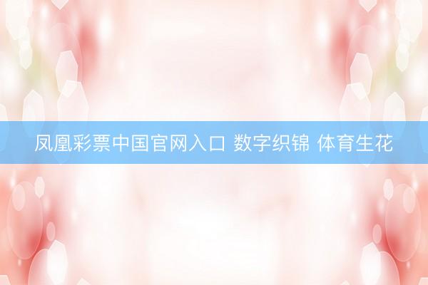 凤凰彩票中国官网入口 数字织锦 体育生花