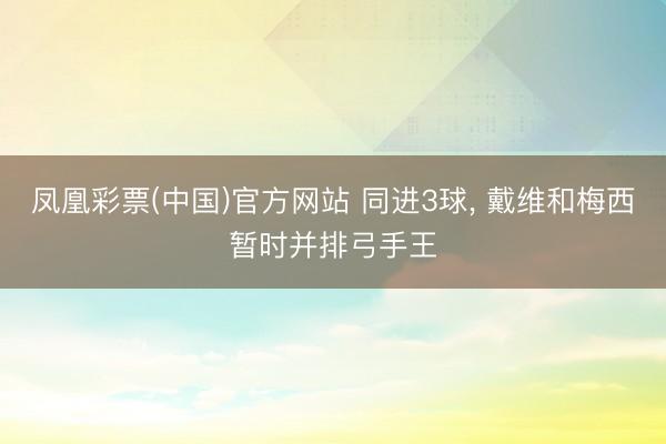 凤凰彩票(中国)官方网站 同进3球, 戴维和梅西暂时并排弓手王